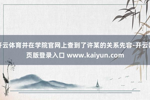 开云体育并在学院官网上查到了许某的关系先容-开云网页版登录入口 www.kaiyun.com