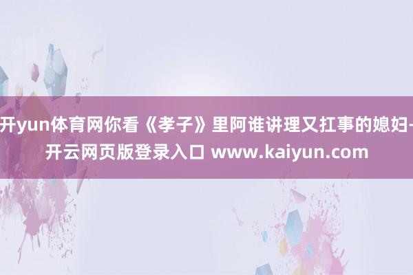 开yun体育网你看《孝子》里阿谁讲理又扛事的媳妇-开云网页版登录入口 www.kaiyun.com