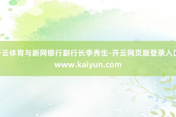 开云体育与新网银行副行长李秀生-开云网页版登录入口 www.kaiyun.com