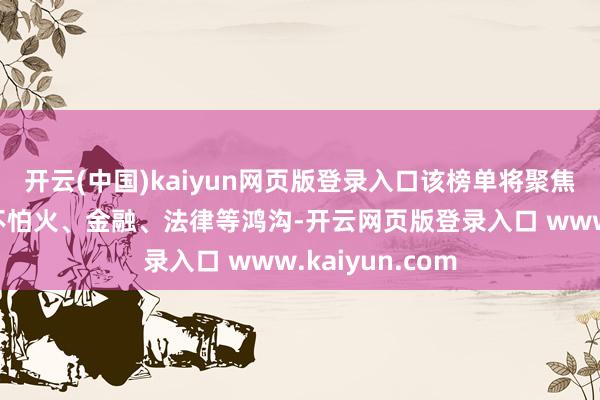 开云(中国)kaiyun网页版登录入口该榜单将聚焦科技、磨真金不怕火、金融、法律等鸿沟-开云网页版登录入口 www.kaiyun.com