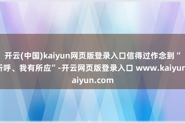 开云(中国)kaiyun网页版登录入口信得过作念到“民有所呼、我有所应”-开云网页版登录入口 www.kaiyun.com