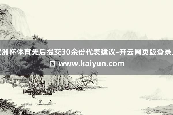 欧洲杯体育先后提交30余份代表建议-开云网页版登录入口 www.kaiyun.com