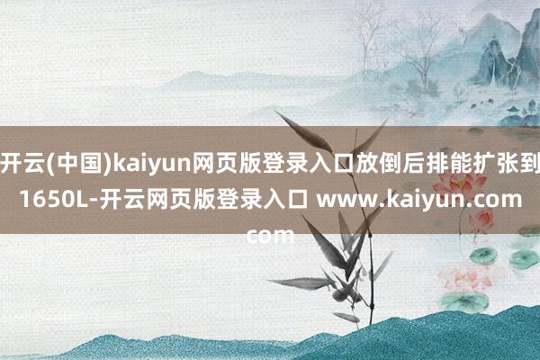 开云(中国)kaiyun网页版登录入口放倒后排能扩张到1650L-开云网页版登录入口 www.kaiyun.com