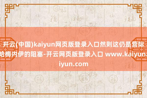 开云(中国)kaiyun网页版登录入口然则这仍是营际遇了哈梅内伊的阻塞-开云网页版登录入口 www.kaiyun.com