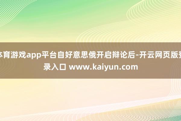 体育游戏app平台自好意思俄开启辩论后-开云网页版登录入口 www.kaiyun.com