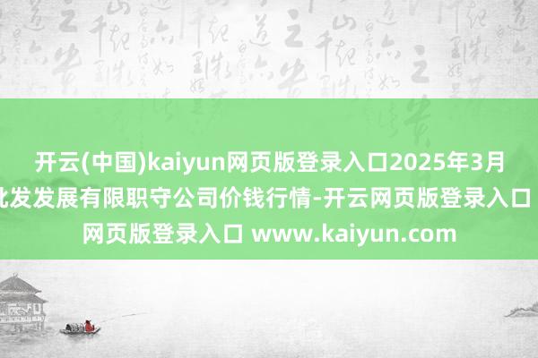 开云(中国)kaiyun网页版登录入口2025年3月23日济南堤口果品批发发展有限职守公司价钱行情-开云网页版登录入口 www.kaiyun.com