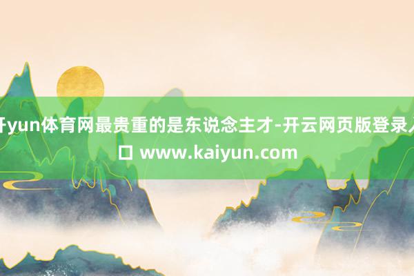 开yun体育网最贵重的是东说念主才-开云网页版登录入口 www.kaiyun.com