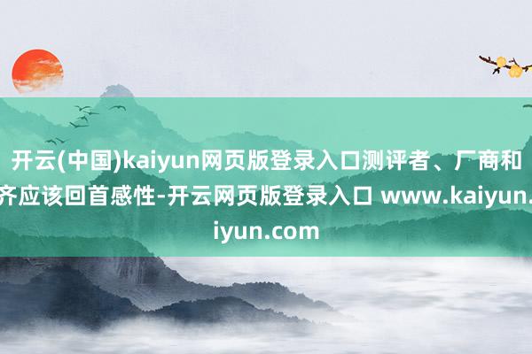 开云(中国)kaiyun网页版登录入口测评者、厂商和用户齐应该回首感性-开云网页版登录入口 www.kaiyun.com
