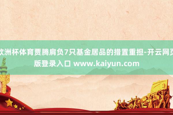 欧洲杯体育贾腾肩负7只基金居品的措置重担-开云网页版登录入口 www.kaiyun.com