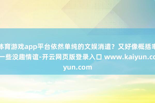体育游戏app平台依然单纯的文娱消遣？又好像概括率着一些没趣情谊-开云网页版登录入口 www.kaiyun.com