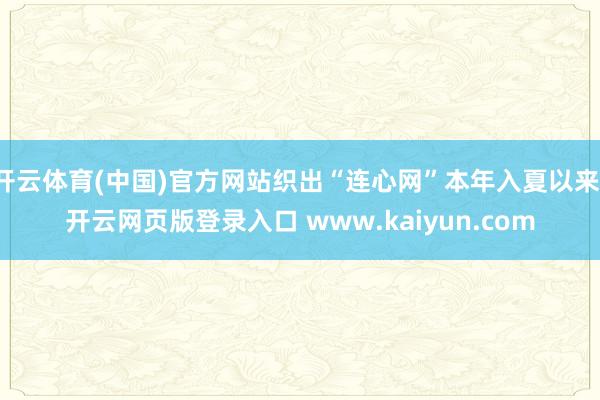 开云体育(中国)官方网站织出“连心网”本年入夏以来-开云网页版登录入口 www.kaiyun.com