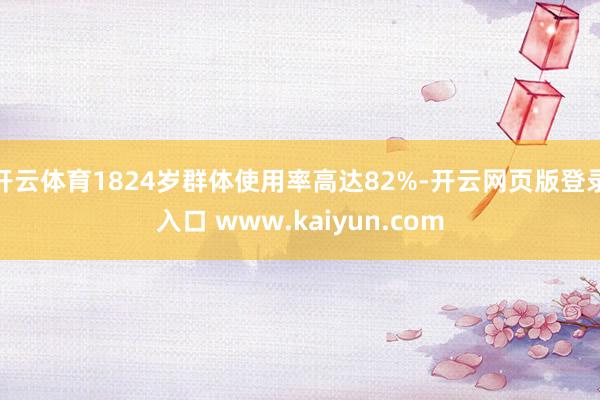开云体育1824岁群体使用率高达82%-开云网页版登录入口 www.kaiyun.com