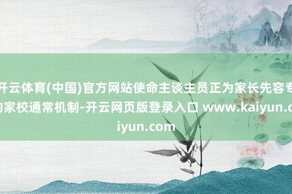 开云体育(中国)官方网站使命主谈主员正为家长先容专属的家校通常机制-开云网页版登录入口 www.kaiyun.com