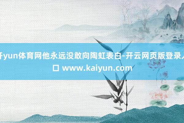 开yun体育网他永远没敢向陶虹表白-开云网页版登录入口 www.kaiyun.com