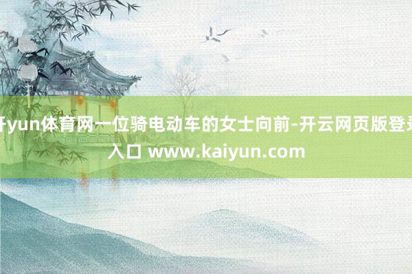 开yun体育网一位骑电动车的女士向前-开云网页版登录入口 www.kaiyun.com