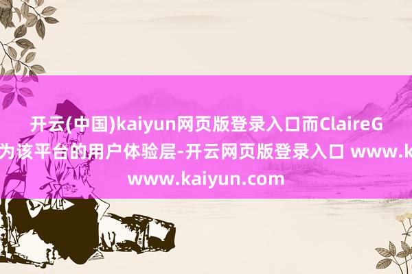 开云(中国)kaiyun网页版登录入口而ClaireGPT正日益成为该平台的用户体验层-开云网页版登录入口 www.kaiyun.com