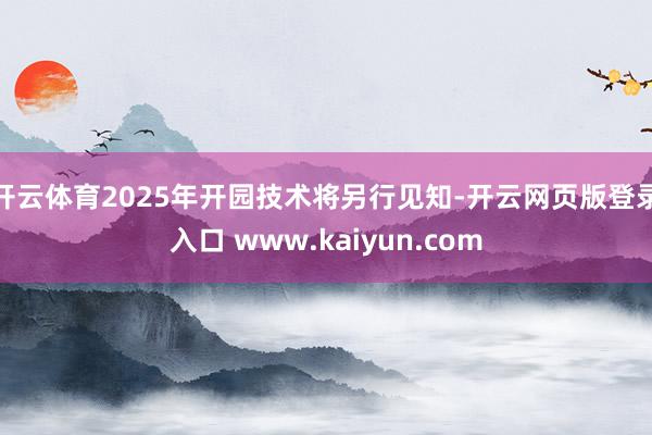 开云体育2025年开园技术将另行见知-开云网页版登录入口 www.kaiyun.com