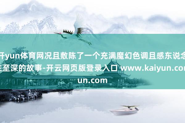 开yun体育网况且敷陈了一个充满魔幻色调且感东说念主至深的故事-开云网页版登录入口 www.kaiyun.com