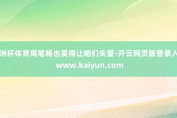 欧洲杯体育周笔畅也莫得让咱们失望-开云网页版登录入口 www.kaiyun.com