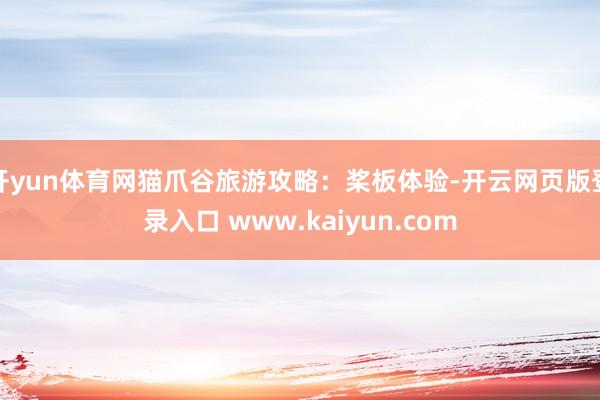 开yun体育网猫爪谷旅游攻略：桨板体验-开云网页版登录入口 www.kaiyun.com
