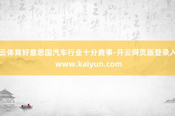 开云体育好意思国汽车行业十分费事-开云网页版登录入口 www.kaiyun.com