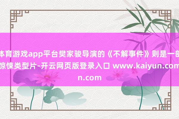 体育游戏app平台樊家骏导演的《不解事件》则是一部惊悚类型片-开云网页版登录入口 www.kaiyun.com