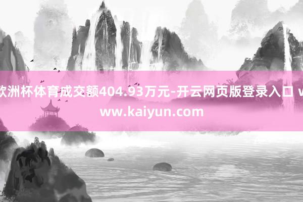 欧洲杯体育成交额404.93万元-开云网页版登录入口 www.kaiyun.com