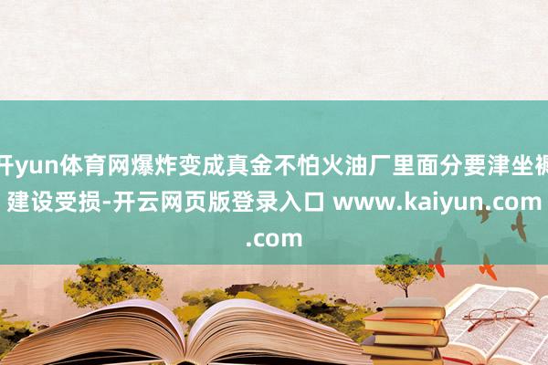 开yun体育网爆炸变成真金不怕火油厂里面分要津坐褥建设受损-开云网页版登录入口 www.kaiyun.com