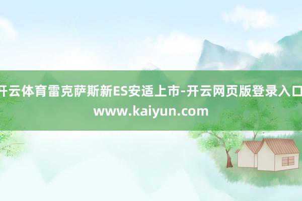开云体育雷克萨斯新ES安适上市-开云网页版登录入口 www.kaiyun.com