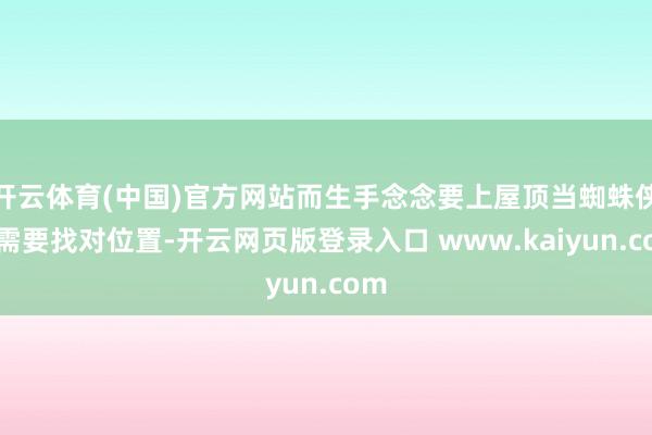 开云体育(中国)官方网站而生手念念要上屋顶当蜘蛛侠就需要找对位置-开云网页版登录入口 www.kaiyun.com