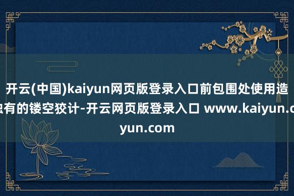 开云(中国)kaiyun网页版登录入口前包围处使用造型独有的镂空狡计-开云网页版登录入口 www.kaiyun.com
