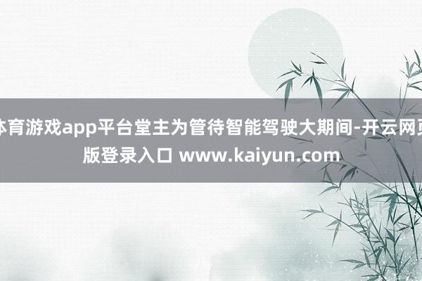 体育游戏app平台堂主为管待智能驾驶大期间-开云网页版登录入口 www.kaiyun.com
