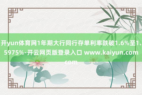 开yun体育网1年期大行同行存单利率跌破1.6%至1.5975%-开云网页版登录入口 www.kaiyun.com
