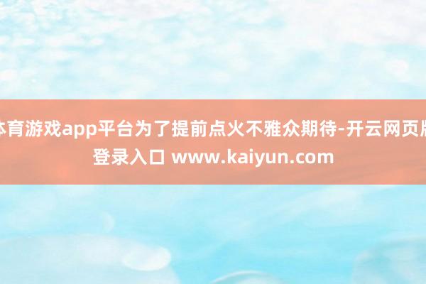 体育游戏app平台为了提前点火不雅众期待-开云网页版登录入口 www.kaiyun.com