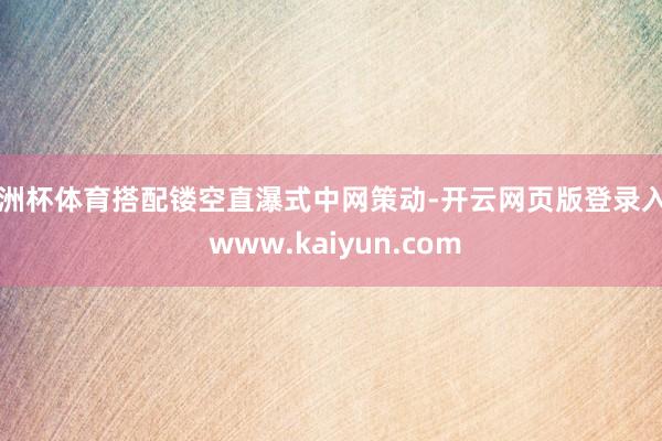 欧洲杯体育搭配镂空直瀑式中网策动-开云网页版登录入口 www.kaiyun.com