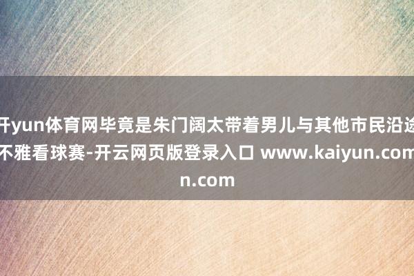 开yun体育网毕竟是朱门阔太带着男儿与其他市民沿途不雅看球赛-开云网页版登录入口 www.kaiyun.com