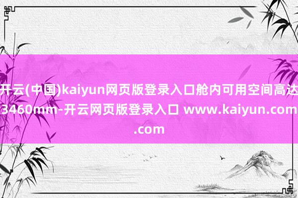 开云(中国)kaiyun网页版登录入口舱内可用空间高达3460mm-开云网页版登录入口 www.kaiyun.com