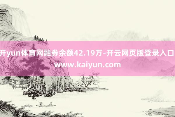 开yun体育网融券余额42.19万-开云网页版登录入口 www.kaiyun.com