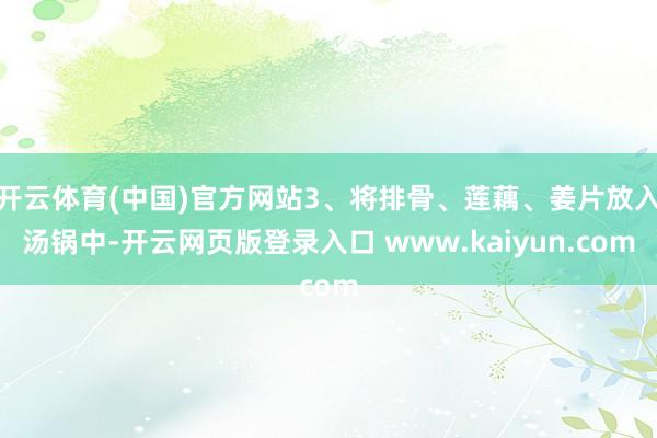 开云体育(中国)官方网站3、将排骨、莲藕、姜片放入汤锅中-开云网页版登录入口 www.kaiyun.com