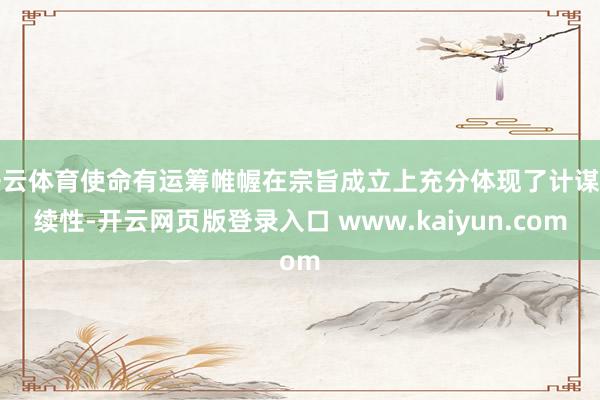开云体育使命有运筹帷幄在宗旨成立上充分体现了计谋延续性-开云网页版登录入口 www.kaiyun.com