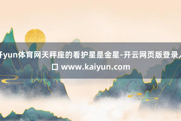 开yun体育网天秤座的看护星是金星-开云网页版登录入口 www.kaiyun.com