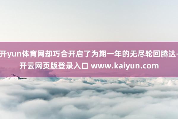 开yun体育网却巧合开启了为期一年的无尽轮回腾达-开云网页版登录入口 www.kaiyun.com