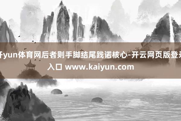 开yun体育网后者则手脚结尾践诺核心-开云网页版登录入口 www.kaiyun.com