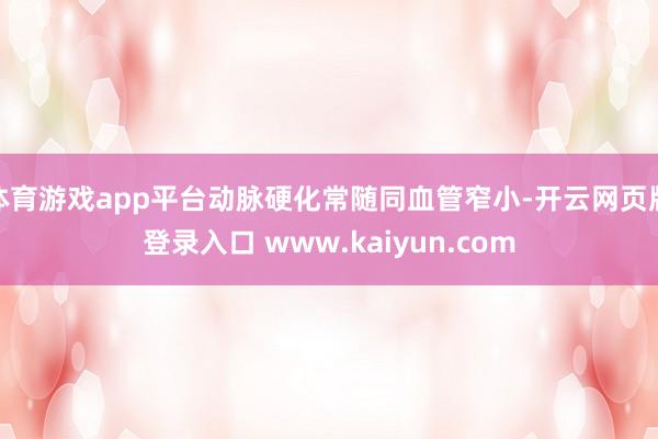 体育游戏app平台动脉硬化常随同血管窄小-开云网页版登录入口 www.kaiyun.com