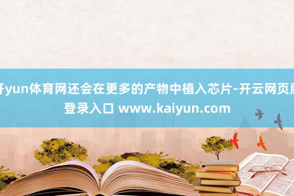 开yun体育网还会在更多的产物中植入芯片-开云网页版登录入口 www.kaiyun.com