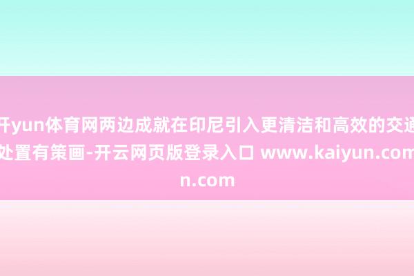 开yun体育网两边成就在印尼引入更清洁和高效的交通处置有策画-开云网页版登录入口 www.kaiyun.com