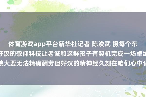 体育游戏app平台新华社记者 陈浚武 摄每个东说念主的心中王人藏着对好汉的敬仰科技让老诚和这群孩子有契机完成一场卓绝时空的致意好汉的面貌大要无法精确酬劳但好汉的精神经久刻在咱们心中记者：陈柱佐 陈浚武-开云网页版登录入口 www.kaiyun.com