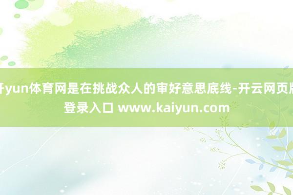 开yun体育网是在挑战众人的审好意思底线-开云网页版登录入口 www.kaiyun.com