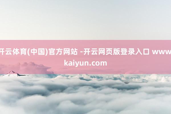 开云体育(中国)官方网站 -开云网页版登录入口 www.kaiyun.com