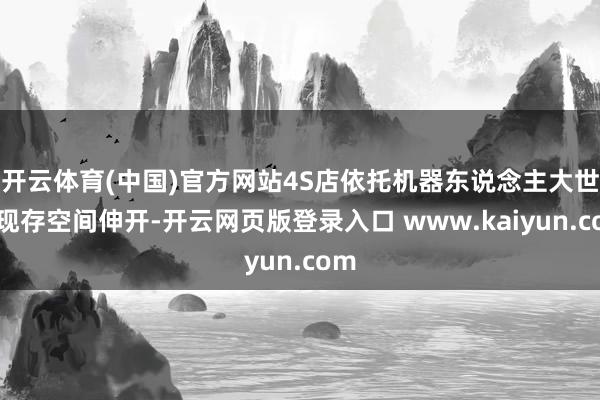 开云体育(中国)官方网站4S店依托机器东说念主大世界现存空间伸开-开云网页版登录入口 www.kaiyun.com